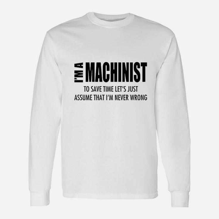 Im Machinist Save Time Lets Assume Im Never Wrong Unisex Long Sleeve
