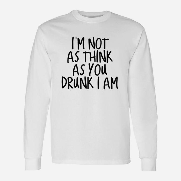 Im Not As Think As You Drunk I Am Drinking Unisex Long Sleeve