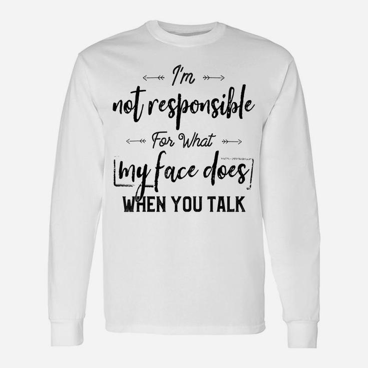 I'm Not Responsible For What My Face Does When You Talk Unisex Long Sleeve