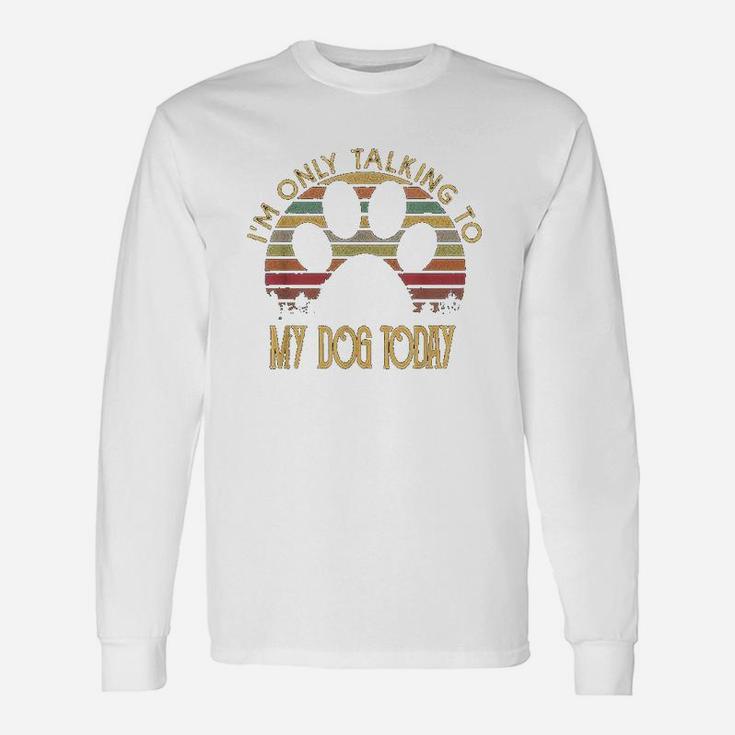 Im Only Talking To My Dog Today Gift Unisex Long Sleeve