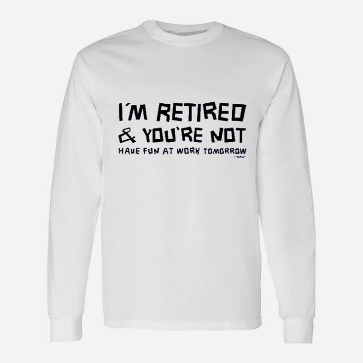 Im Retired You Are Not Have Fun At Work Tomorrow Ladies Unisex Long Sleeve