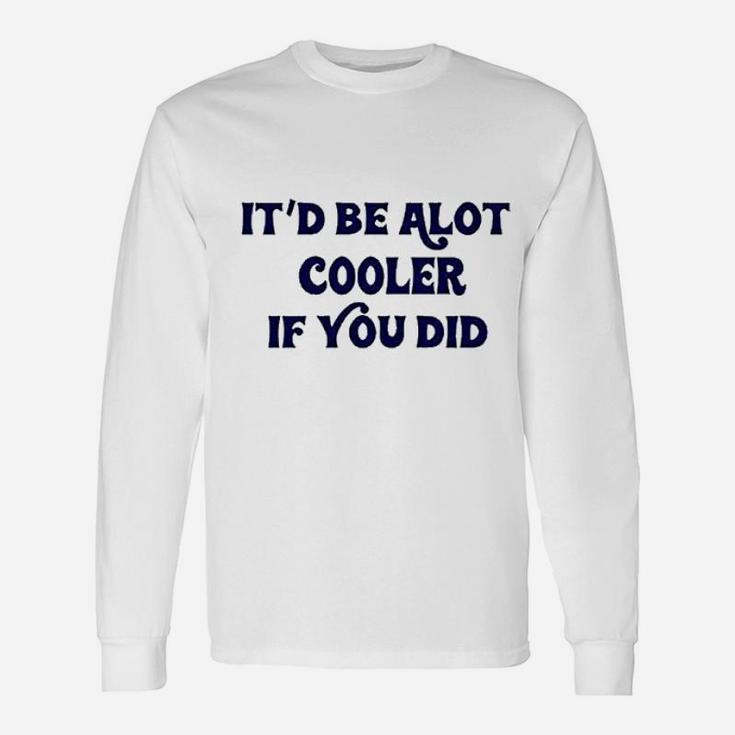 It Be A Lot Cooler If You Did Slater Unisex Long Sleeve