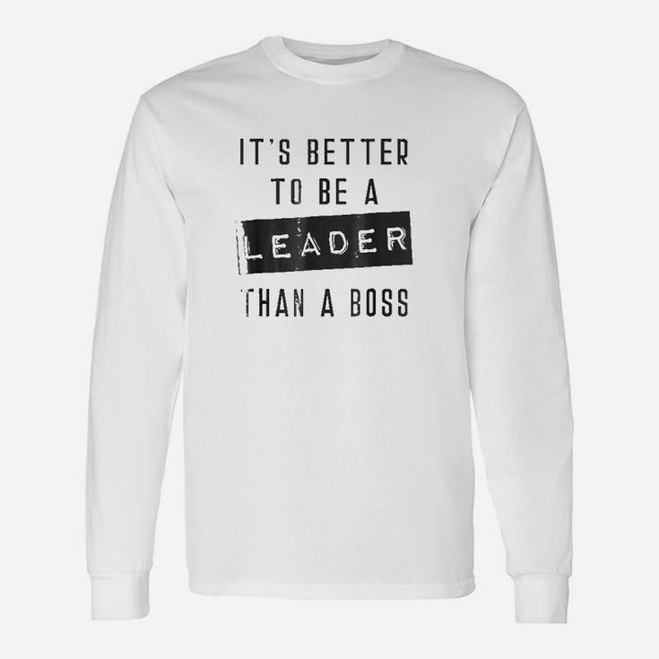 It Is Better To Be A Leader Than A Boss Unisex Long Sleeve