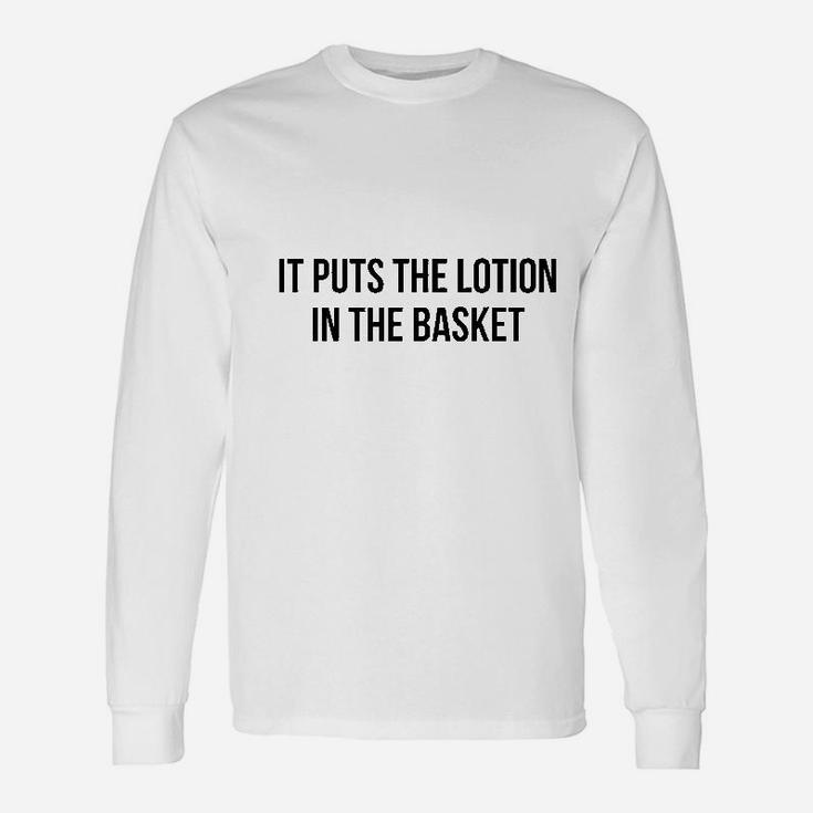 It Puts The Lotion In The Basket Unisex Long Sleeve