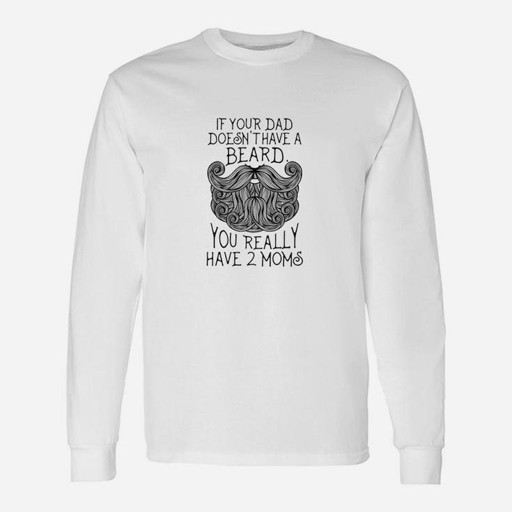 Kids If Your Dad Doesnt Have A Beard You Really Have 2 Moms Unisex Long Sleeve