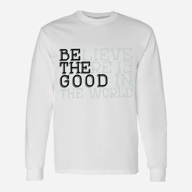 Life Believe There Is Good In The WorldUnisex Long Sleeve