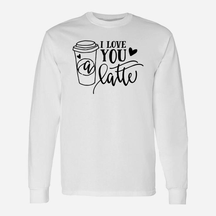 I Love You A Latte For Valentine Day Happy Valentines Day Long Sleeve T-Shirt