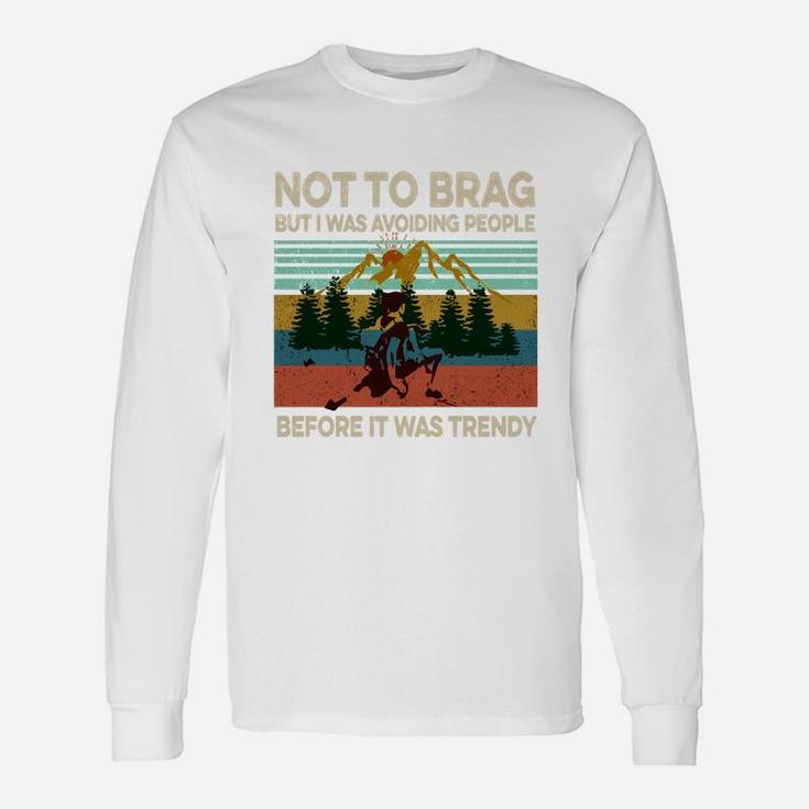 Not To Brag But I Was Avoiding People Before It Was Trendy T-shirt Long Sleeve T-Shirt Not To Brag But I Was Avoiding People Before It Was Trendy T-shirt Long Sleeve T-Shirt