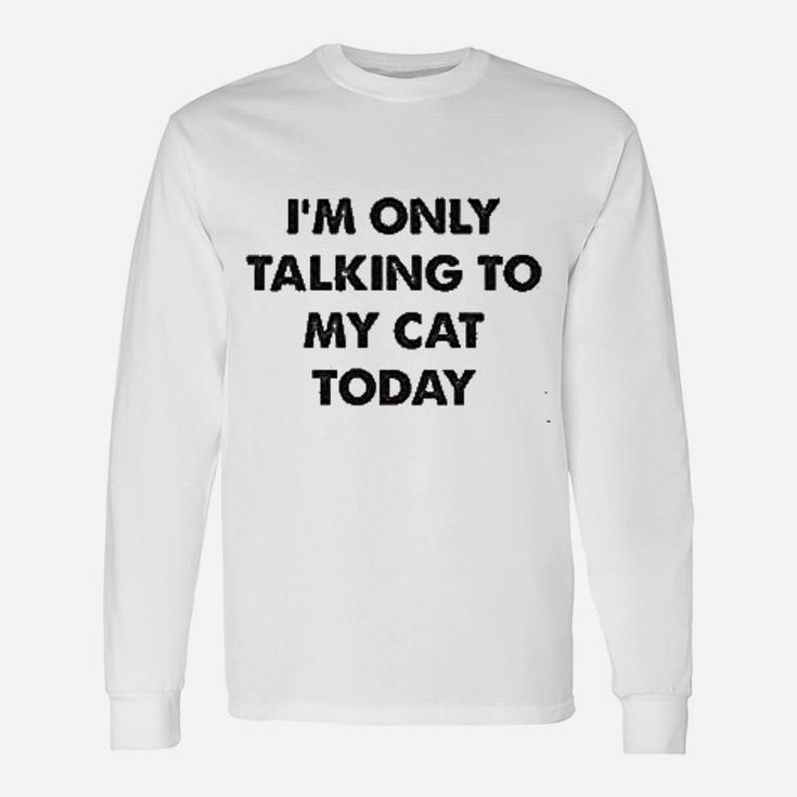 Only Talking To My Cat Today Unisex Long Sleeve