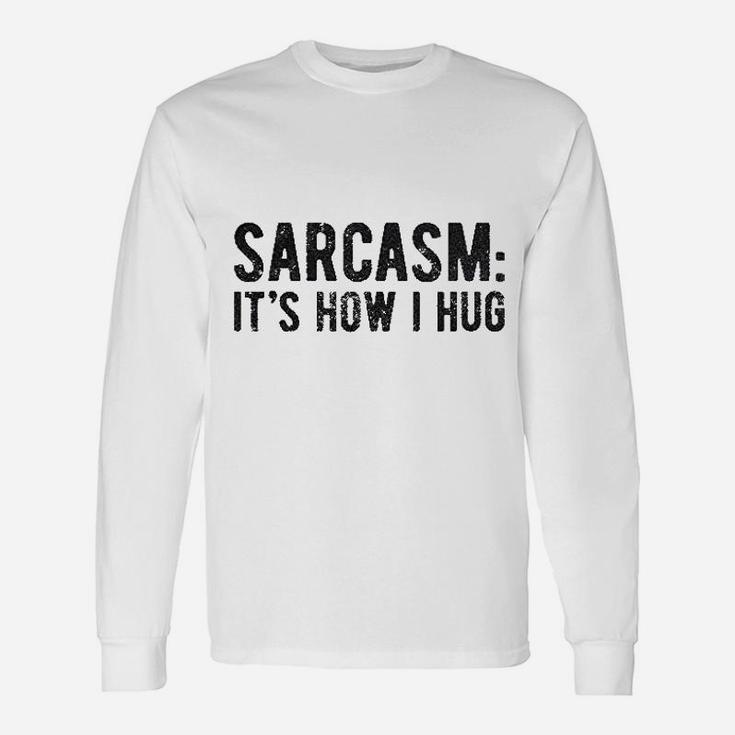 Sarcasm It Is How I Hug Unisex Long Sleeve