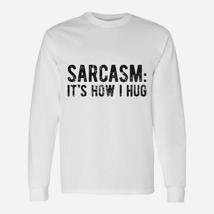 Sarcasm It Is How I Hug Unisex Long Sleeve