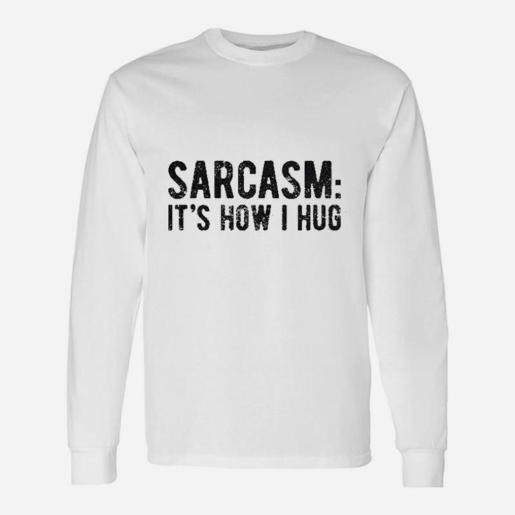 Sarcasm Its How I Hug Unisex Long Sleeve