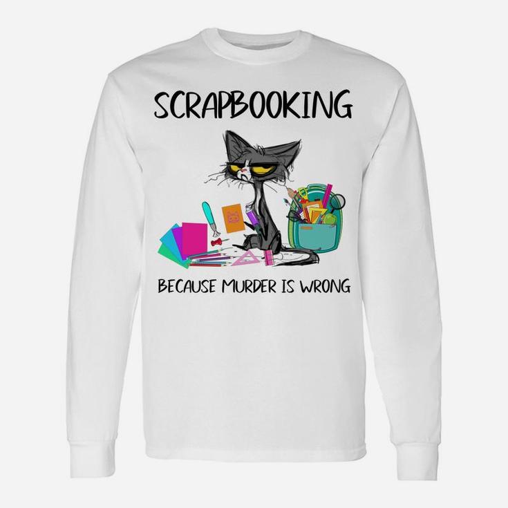 Scrapbooking Because Murder Is Wrong- Gift Ideas Cat Lovers Unisex Long Sleeve