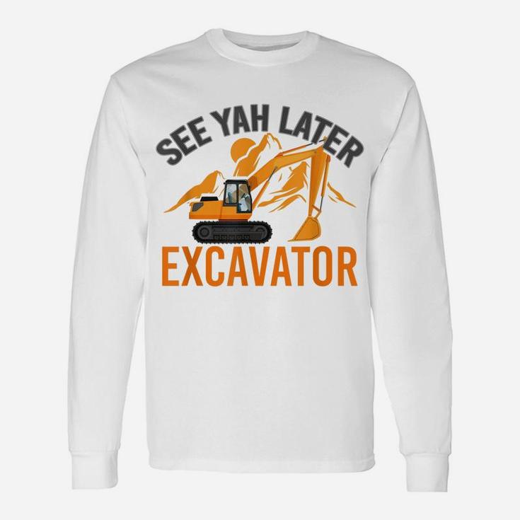 See Ya Later Excavator Unisex Long Sleeve