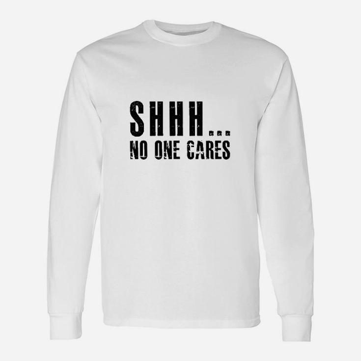 Shhh No One Cares  We Dont Care Unisex Long Sleeve