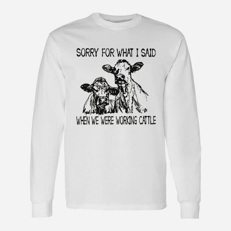 Sorry For What I Said When We Were Working Cattle Unisex Long Sleeve