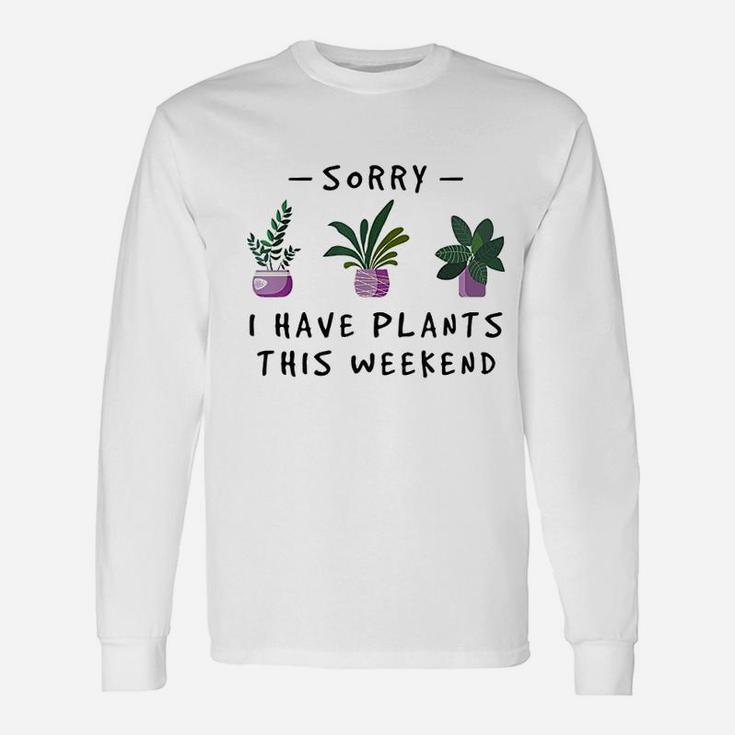 Sorry I Have Plants This Weekend Gardener Gifts Unisex Long Sleeve