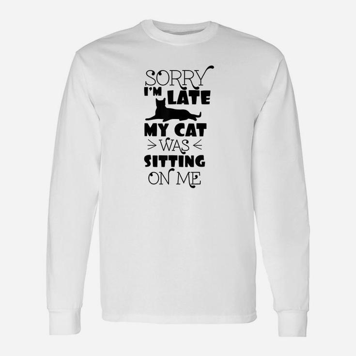 Sorry Im Late My Cat Was Sitting On Me Funny Cat Unisex Long Sleeve