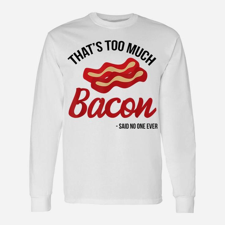 That's Too Much Bacon Said No One Ever Funny Bacon Gift Unisex Long Sleeve