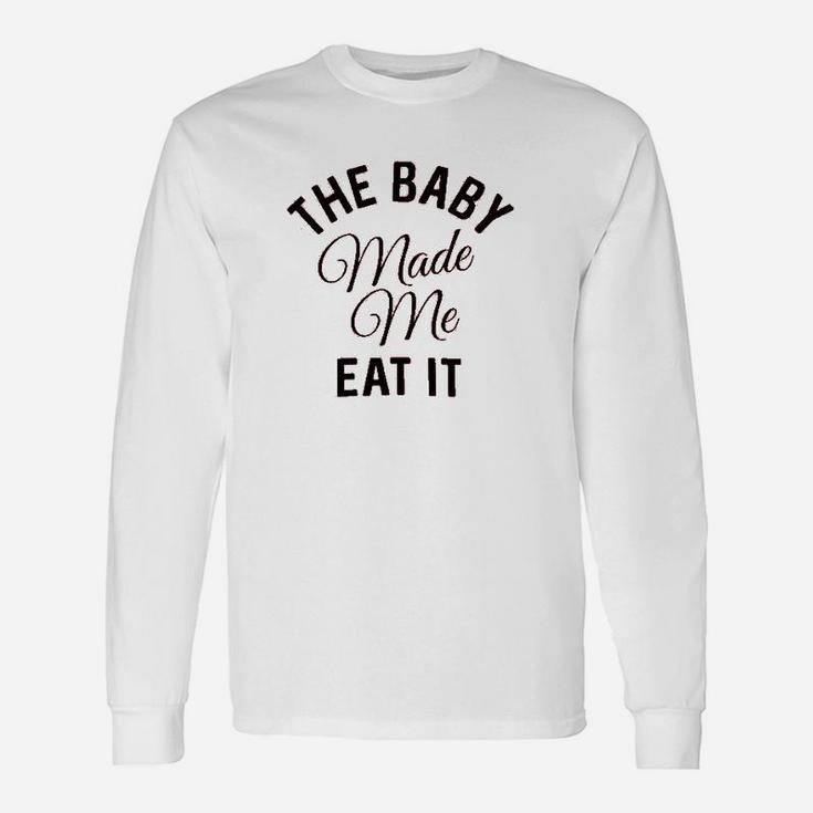 The Baby Made Me Eat It Unisex Long Sleeve