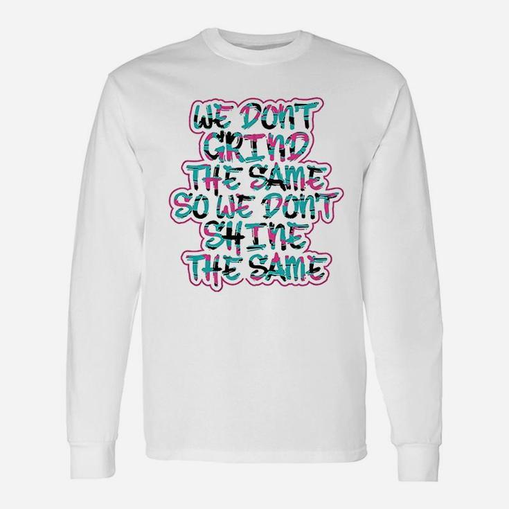 We Dont Grind The Same So We Dont Shine The Same Unisex Long Sleeve