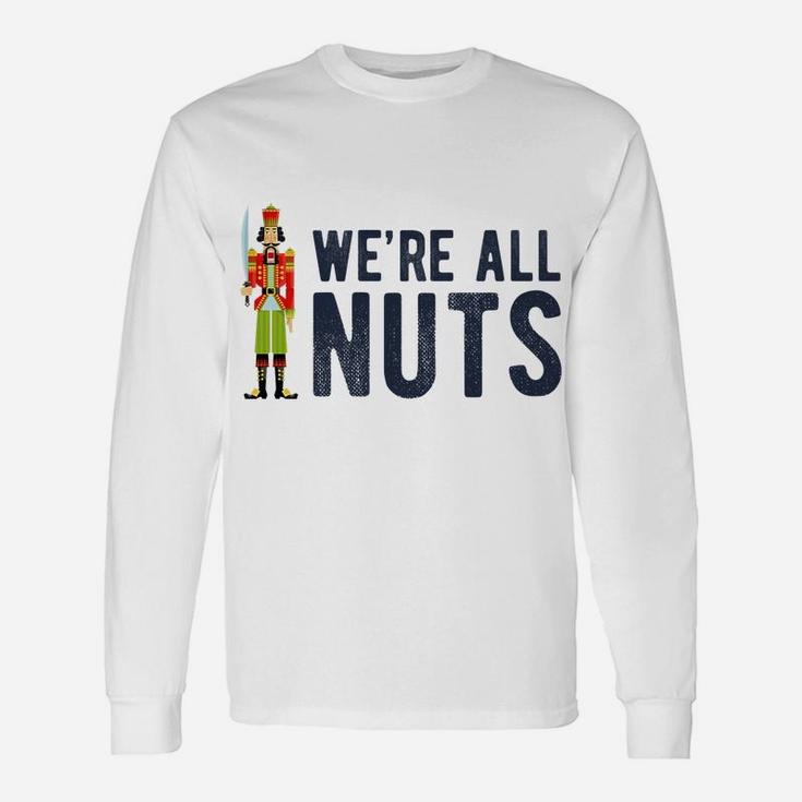 We're All Nuts Funny Nutcracker Christmas Ballet Family Gift Unisex Long Sleeve