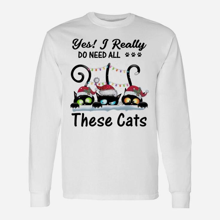 Yes I Really Do Need All These Cats Funny Cat Lover Gifts Sweatshirt Unisex Long Sleeve