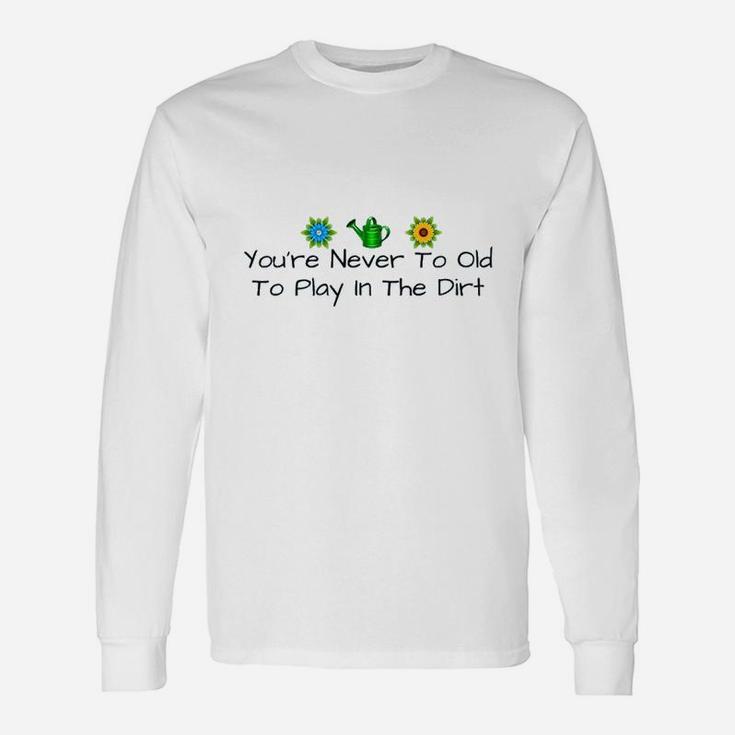 You Are Never Too Old To Play In The Dirt Unisex Long Sleeve