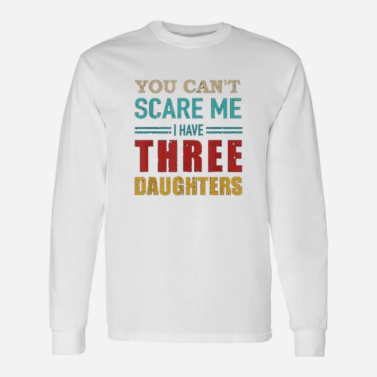 You Cant Scare Me I Have Three 3 Daughters Unisex Long Sleeve