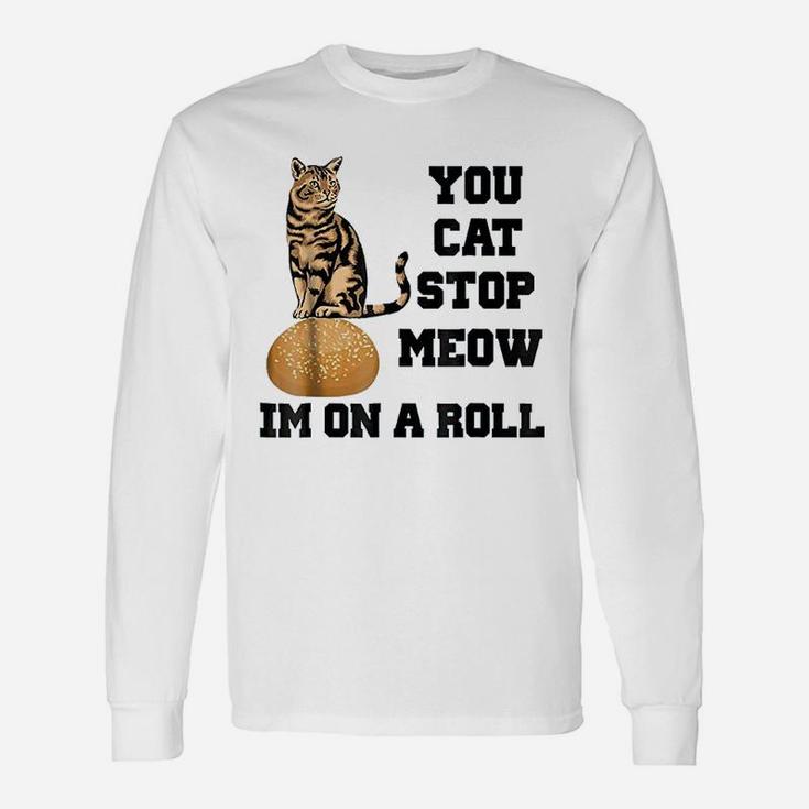 You Cat Stop Meow Im On A Roll Funny Kitty Unisex Long Sleeve