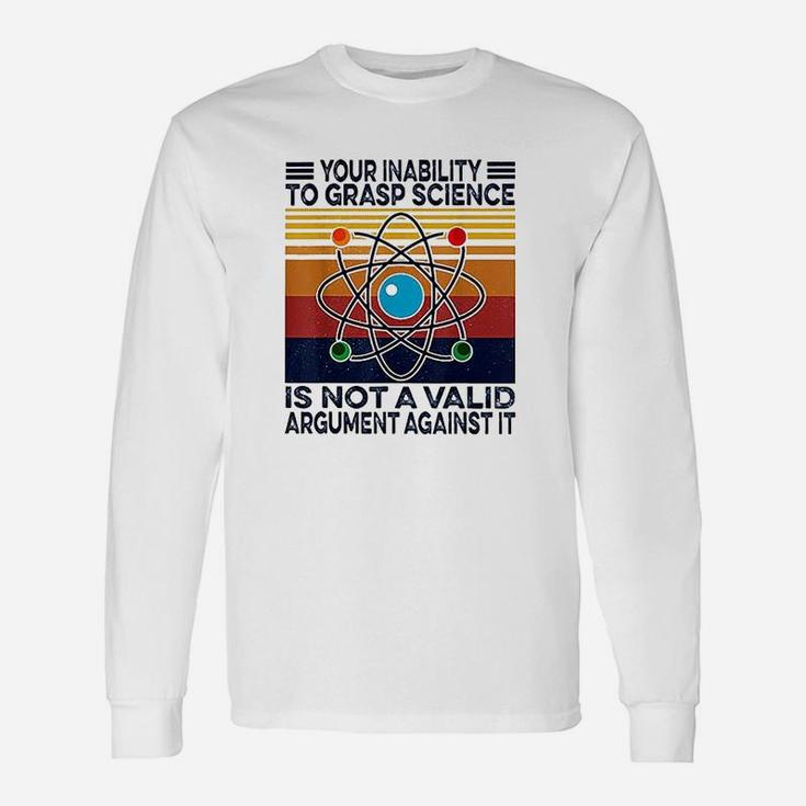 Your Inability To Grasp Science Is Not A Valid Argument Unisex Long Sleeve