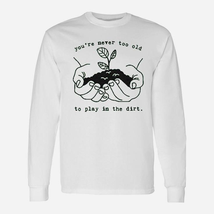 Youre Never Too Old To Play In The Dirt Unisex Long Sleeve