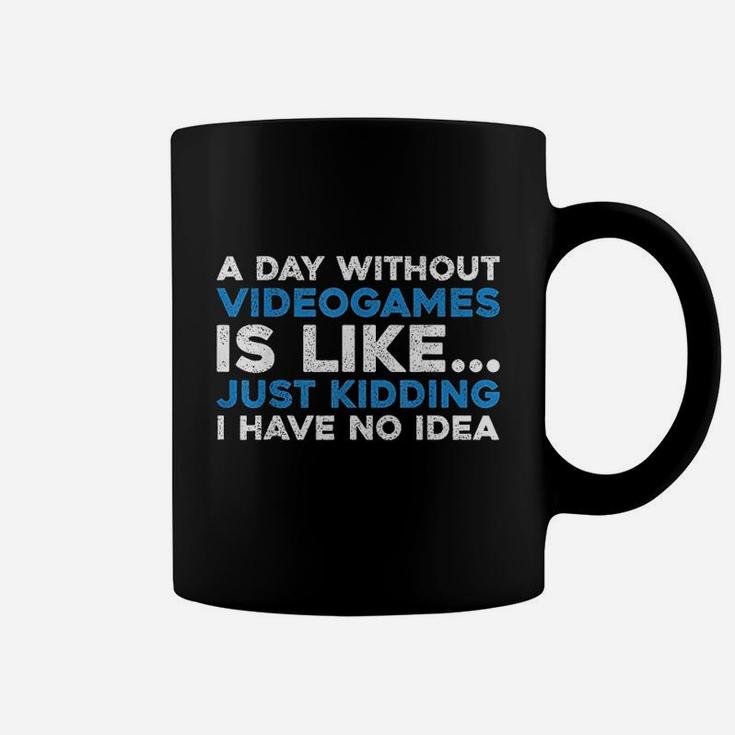 A Day Without Videogames Is Like Just Kidding I Have No Idea Coffee Mug