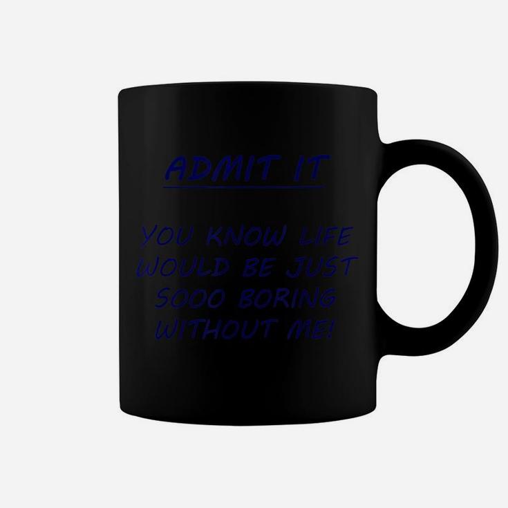 Admit It You Know Life Would Be So Boring Without Me Coffee Mug