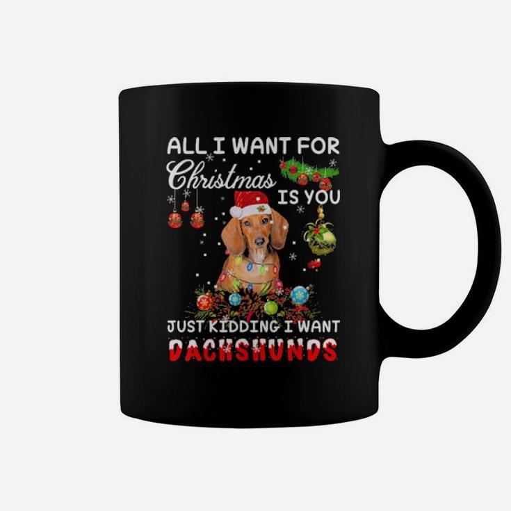 All I Want For Xmas Is You Just Kidding I Want Dachshund Coffee Mug