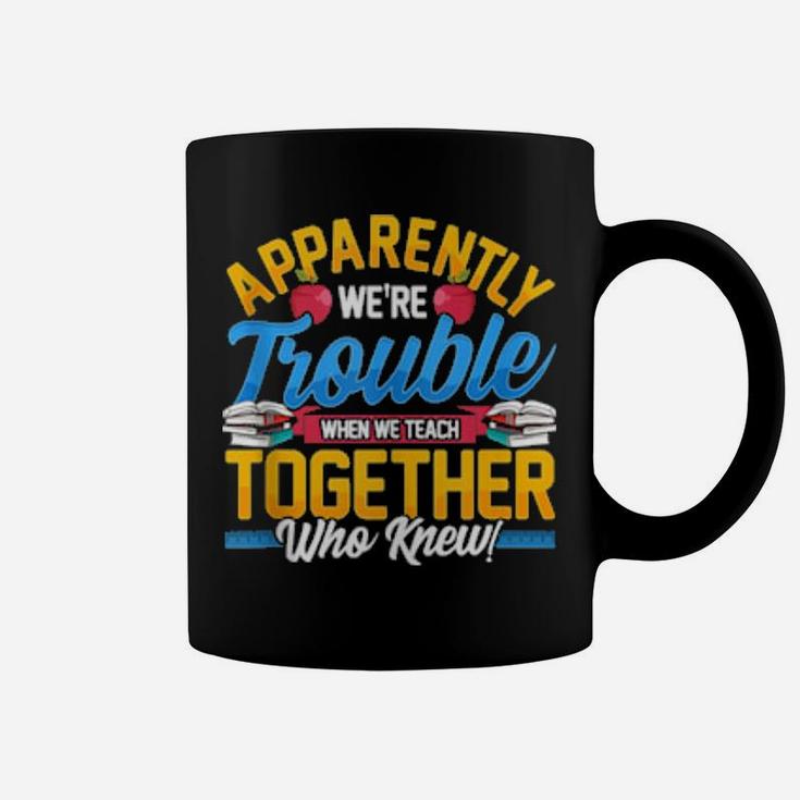 Apparently We're Trouble When We Teach Together Who Knew Coffee Mug