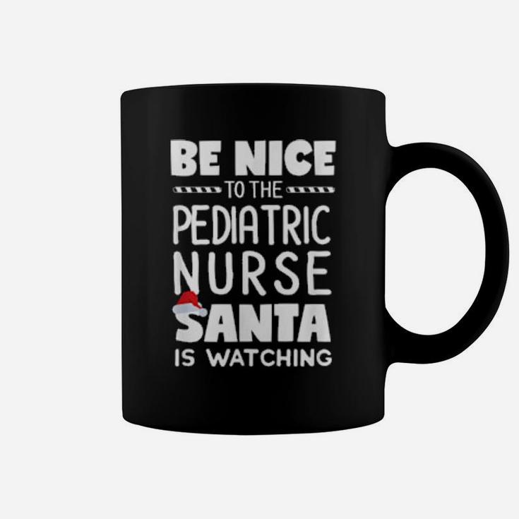 Be Nice To The Pediatric Nurse Santa Is Watching Xmas Coffee Mug