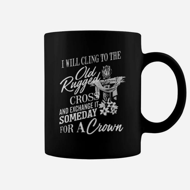 Christian I Will Cling To The Old Rugged Cross And Exchange It Someday For A Crown Coffee Mug