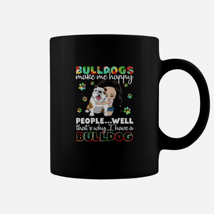 Dog Bulldogs Make Me Happy People Well That S Why I Have A Bulldog Paws Dogs Coffee Mug