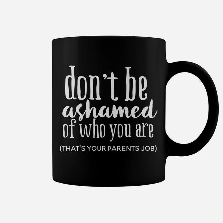 Don't Be Ashamed Of Who You Are That's Parents Job Funny Coffee Mug