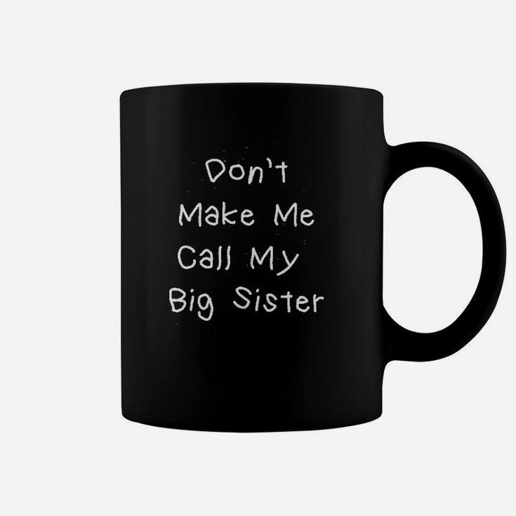 Dont Make Me Call My Big Sister Coffee Mug