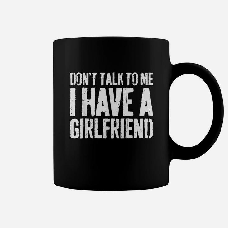 Dont Talk To Me I Have A Girlfriend Coffee Mug