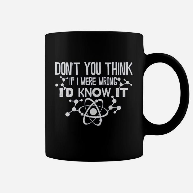 Dont You Think If I Were Wrong Id Know It Coffee Mug