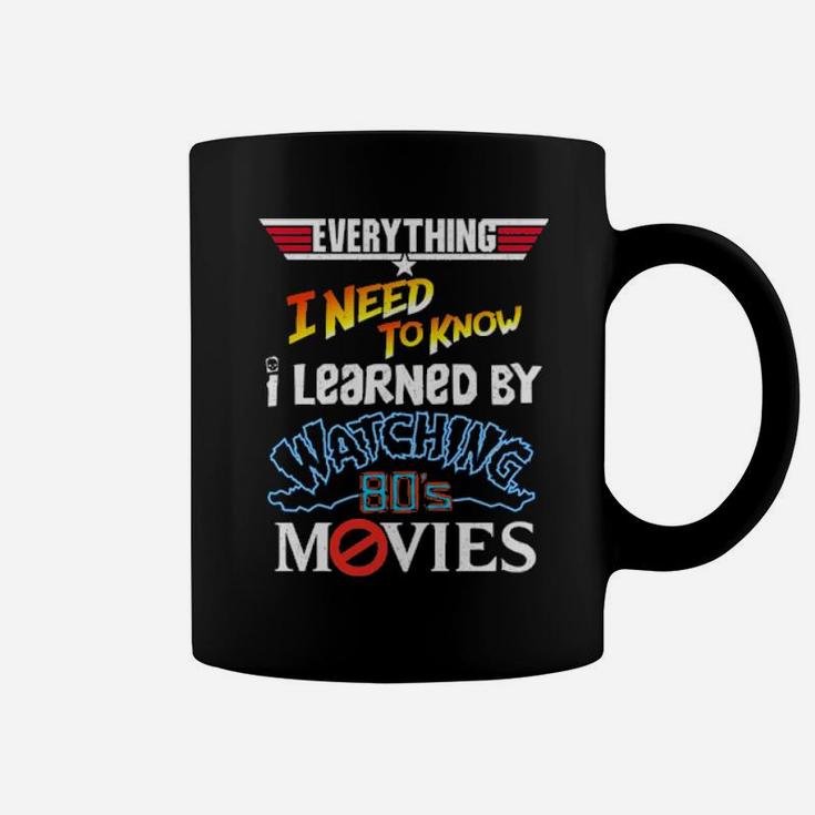 Everything I Need To Know I Learned By Watching 80'S Movies Coffee Mug