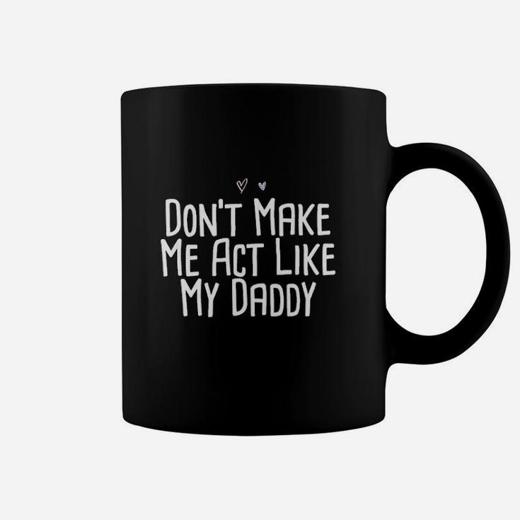 Funny Dont Make Me Act Like My Daddy Coffee Mug