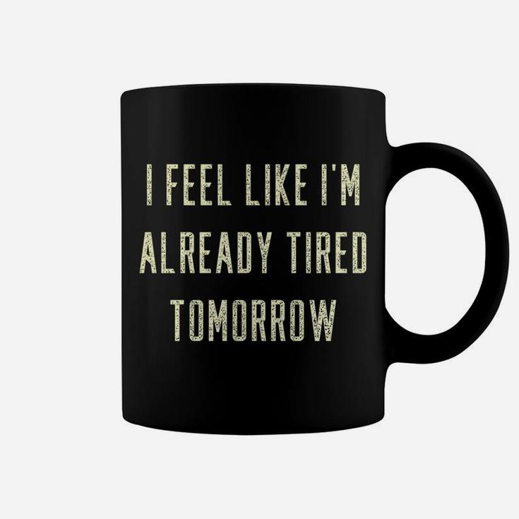 Funny I Feel Like I'm Already Tired Tomorrow Gift Sweatshirt Coffee Mug