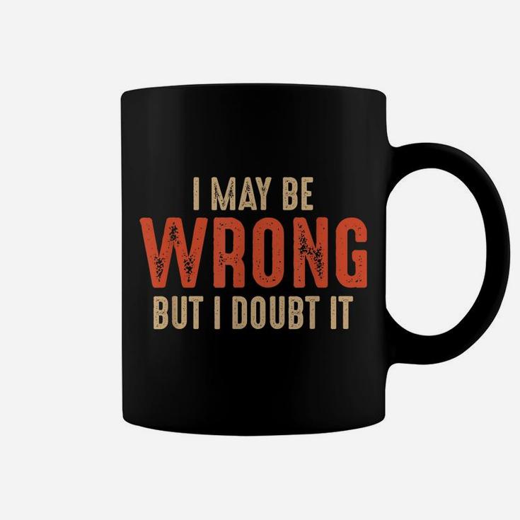 Funny Sarcastic I May Be Wrong But I Doubt It Coffee Mug