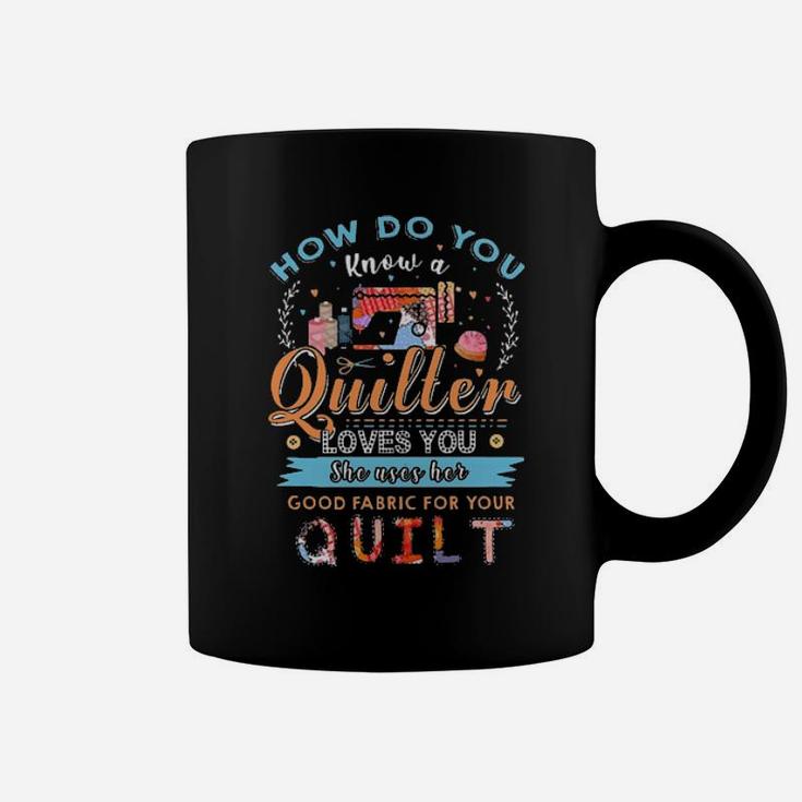 How Do You Know A Quilter Loves You She Uses Her Good Fabric For Your Quilt Coffee Mug