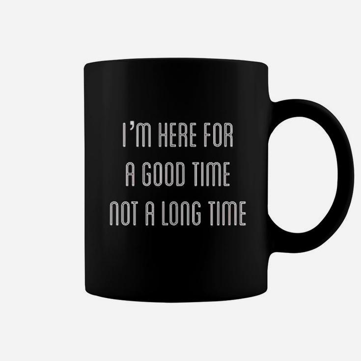 I Am Here For A Good Time Not A Long Time Coffee Mug
