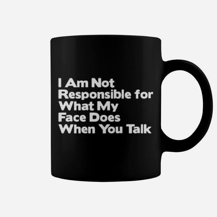I Am Not Responsible For What My Face Does When You Talk Coffee Mug